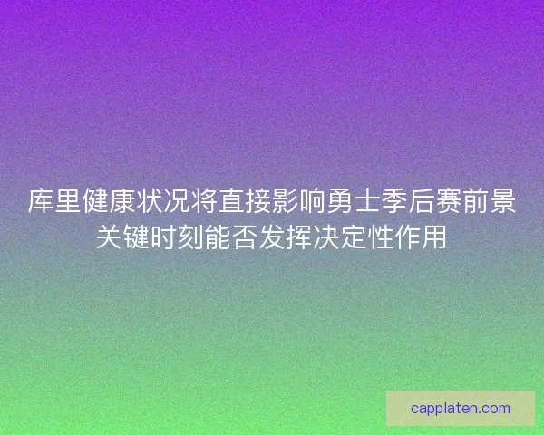 库里健康状况将直接影响勇士季后赛前景关键时刻能否发挥决定性作用