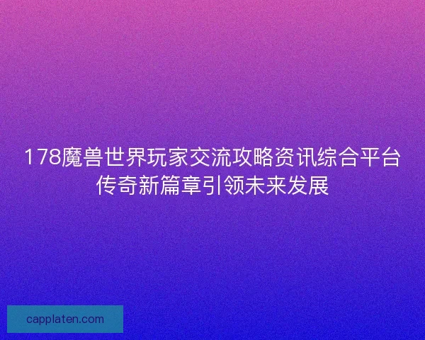 178魔兽世界玩家交流攻略资讯综合平台传奇新篇章引领未来发展