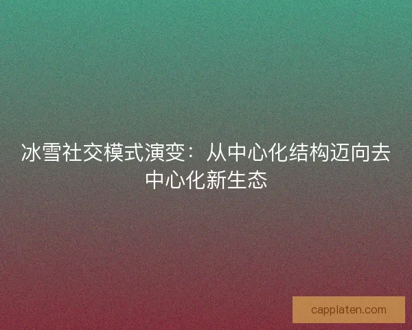 冰雪社交模式演变：从中心化结构迈向去中心化新生态