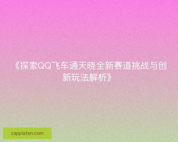 《探索QQ飞车通天晓全新赛道挑战与创新玩法解析》